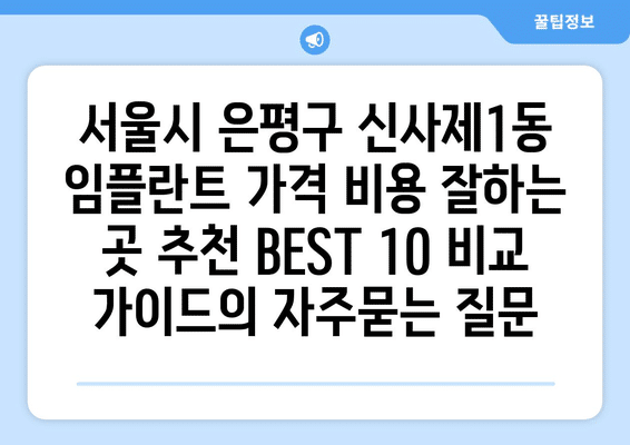 서울시 은평구 신사제1동 임플란트 가격 비용 잘하는 곳 추천 BEST 10 비교 가이드