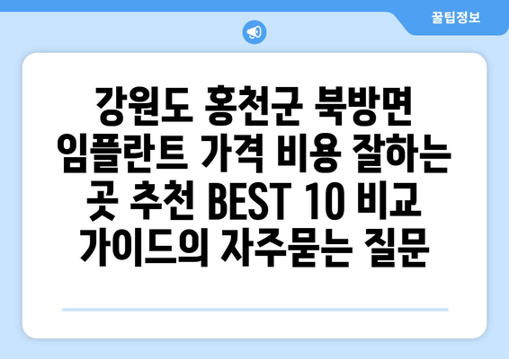 강원도 홍천군 북방면 임플란트 가격 비용 잘하는 곳 추천 BEST 10 비교 가이드
