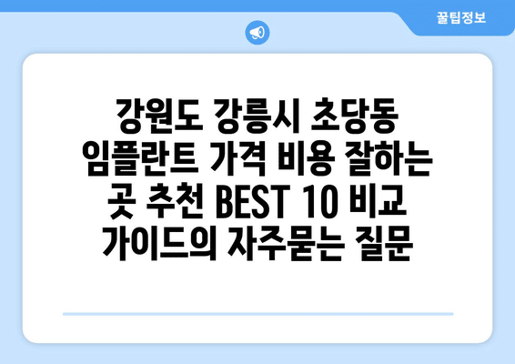 강원도 강릉시 초당동 임플란트 가격 비용 잘하는 곳 추천 BEST 10 비교 가이드