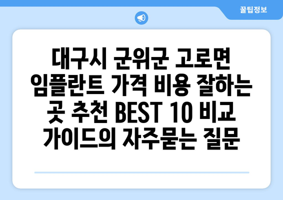 대구시 군위군 고로면 임플란트 가격 비용 잘하는 곳 추천 BEST 10 비교 가이드
