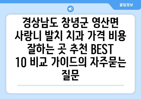 경상남도 창녕군 영산면 사랑니 발치 치과 가격 비용 잘하는 곳 추천 BEST 10 비교 가이드
