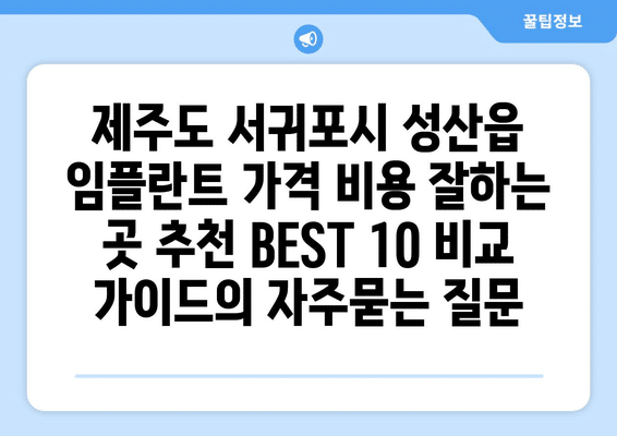 제주도 서귀포시 성산읍 임플란트 가격 비용 잘하는 곳 추천 BEST 10 비교 가이드
