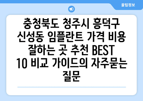 충청북도 청주시 흥덕구 신성동 임플란트 가격 비용 잘하는 곳 추천 BEST 10 비교 가이드