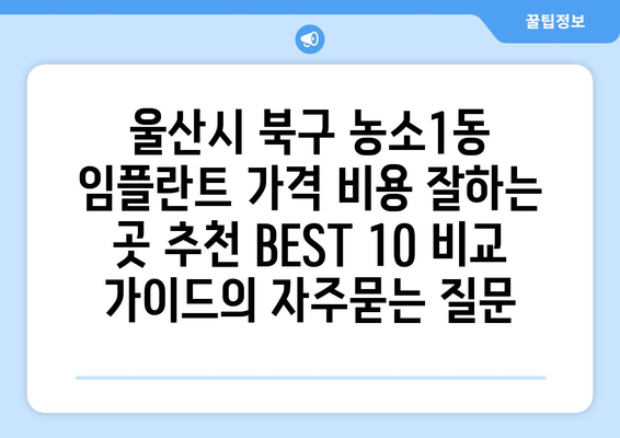 울산시 북구 농소1동 임플란트 가격 비용 잘하는 곳 추천 BEST 10 비교 가이드