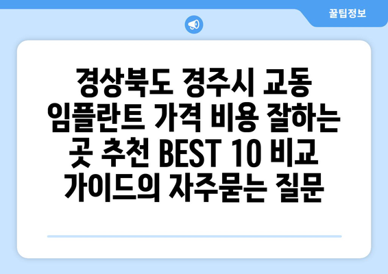 경상북도 경주시 교동 임플란트 가격 비용 잘하는 곳 추천 BEST 10 비교 가이드