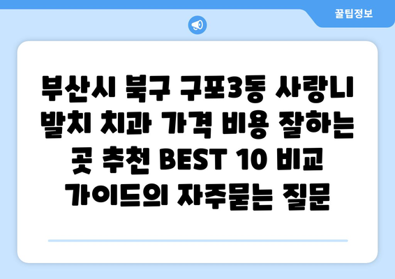 부산시 북구 구포3동 사랑니 발치 치과 가격 비용 잘하는 곳 추천 BEST 10 비교 가이드