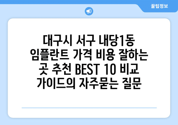대구시 서구 내당1동 임플란트 가격 비용 잘하는 곳 추천 BEST 10 비교 가이드