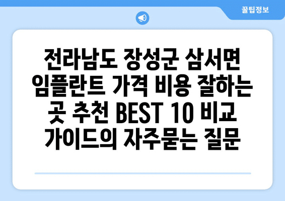 전라남도 장성군 삼서면 임플란트 가격 비용 잘하는 곳 추천 BEST 10 비교 가이드