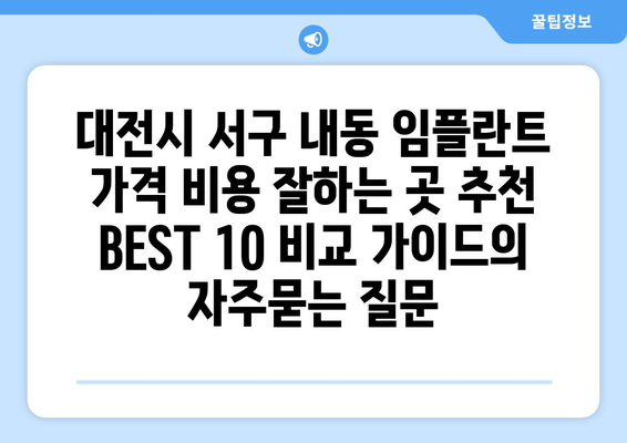 대전시 서구 내동 임플란트 가격 비용 잘하는 곳 추천 BEST 10 비교 가이드
