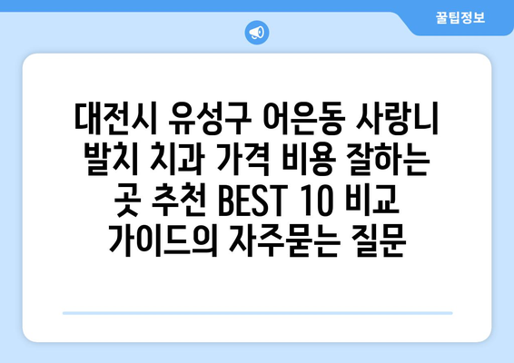 대전시 유성구 어은동 사랑니 발치 치과 가격 비용 잘하는 곳 추천 BEST 10 비교 가이드