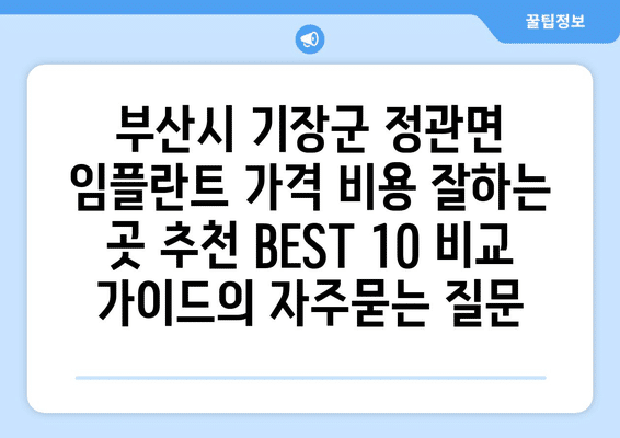 부산시 기장군 정관면 임플란트 가격 비용 잘하는 곳 추천 BEST 10 비교 가이드