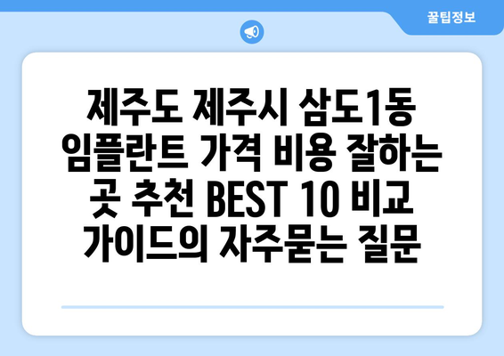 제주도 제주시 삼도1동 임플란트 가격 비용 잘하는 곳 추천 BEST 10 비교 가이드