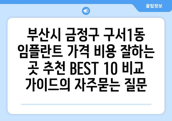 부산시 금정구 구서1동 임플란트 가격 비용 잘하는 곳 추천 BEST 10 비교 가이드