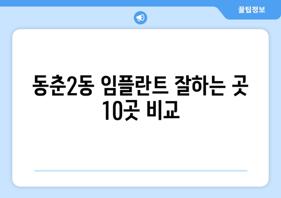 인천시 연수구 동춘2동 임플란트 가격 비용 잘하는 곳 추천 BEST 10 비교 가이드