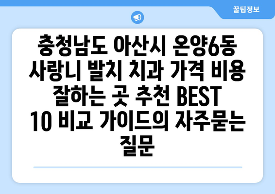 충청남도 아산시 온양6동 사랑니 발치 치과 가격 비용 잘하는 곳 추천 BEST 10 비교 가이드