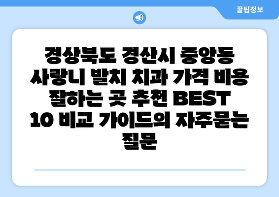경상북도 경산시 중앙동 사랑니 발치 치과 가격 비용 잘하는 곳 추천 BEST 10 비교 가이드