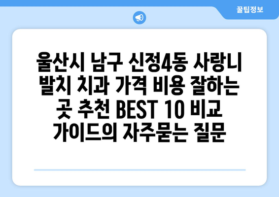 울산시 남구 신정4동 사랑니 발치 치과 가격 비용 잘하는 곳 추천 BEST 10 비교 가이드