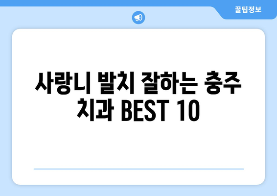 충청북도 충주시 달천동 사랑니 발치 치과 가격 비용 잘하는 곳 추천 BEST 10 비교 가이드