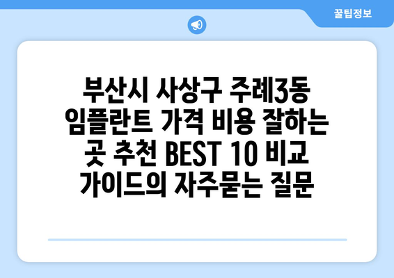 부산시 사상구 주례3동 임플란트 가격 비용 잘하는 곳 추천 BEST 10 비교 가이드