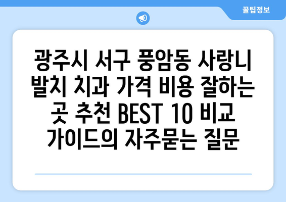 광주시 서구 풍암동 사랑니 발치 치과 가격 비용 잘하는 곳 추천 BEST 10 비교 가이드