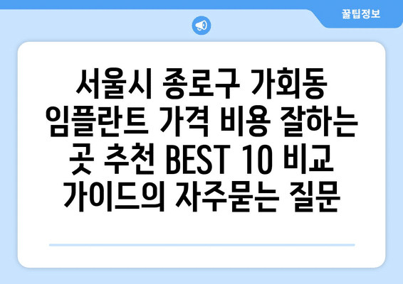서울시 종로구 가회동 임플란트 가격 비용 잘하는 곳 추천 BEST 10 비교 가이드