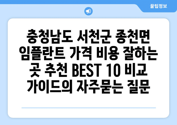 충청남도 서천군 종천면 임플란트 가격 비용 잘하는 곳 추천 BEST 10 비교 가이드