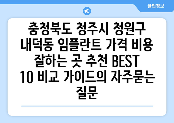 충청북도 청주시 청원구 내덕동 임플란트 가격 비용 잘하는 곳 추천 BEST 10 비교 가이드