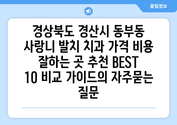 경상북도 경산시 동부동 사랑니 발치 치과 가격 비용 잘하는 곳 추천 BEST 10 비교 가이드