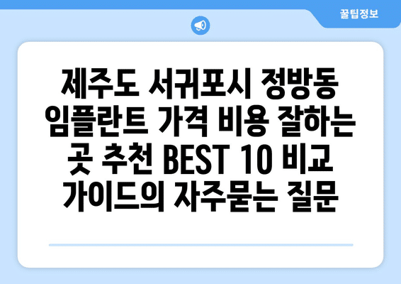 제주도 서귀포시 정방동 임플란트 가격 비용 잘하는 곳 추천 BEST 10 비교 가이드