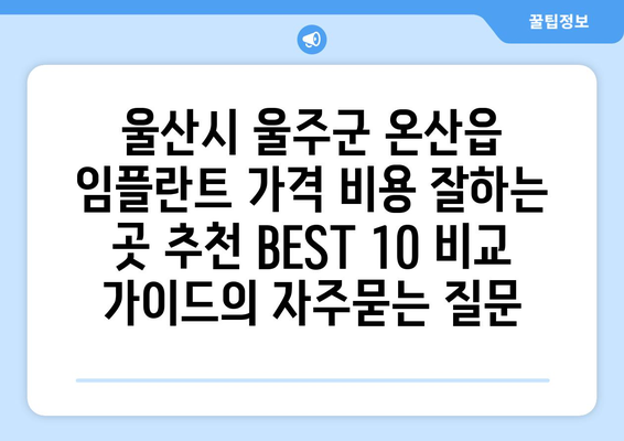 울산시 울주군 온산읍 임플란트 가격 비용 잘하는 곳 추천 BEST 10 비교 가이드