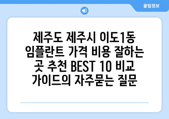 제주도 제주시 이도1동 임플란트 가격 비용 잘하는 곳 추천 BEST 10 비교 가이드