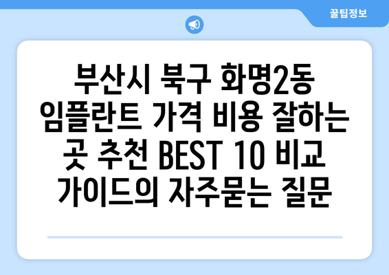 부산시 북구 화명2동 임플란트 가격 비용 잘하는 곳 추천 BEST 10 비교 가이드