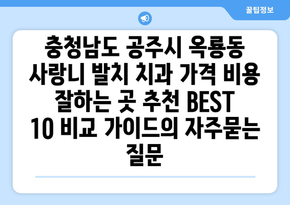 충청남도 공주시 옥룡동 사랑니 발치 치과 가격 비용 잘하는 곳 추천 BEST 10 비교 가이드