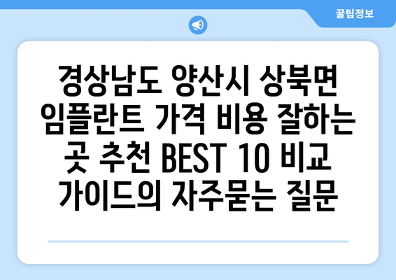 경상남도 양산시 상북면 임플란트 가격 비용 잘하는 곳 추천 BEST 10 비교 가이드