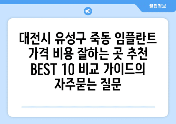 대전시 유성구 죽동 임플란트 가격 비용 잘하는 곳 추천 BEST 10 비교 가이드