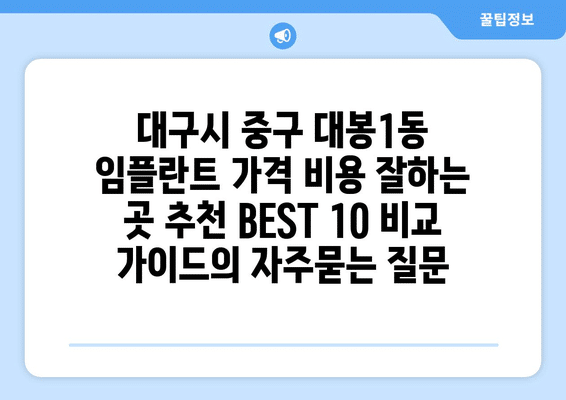 대구시 중구 대봉1동 임플란트 가격 비용 잘하는 곳 추천 BEST 10 비교 가이드