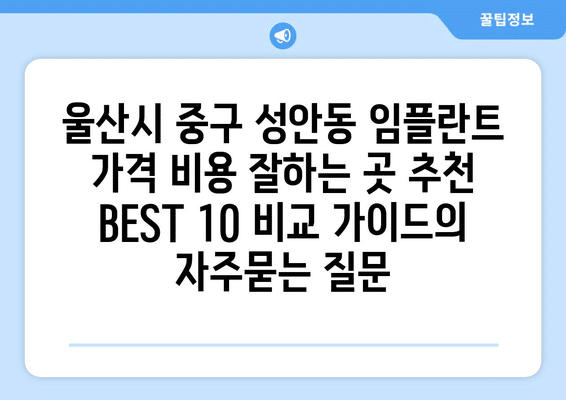 울산시 중구 성안동 임플란트 가격 비용 잘하는 곳 추천 BEST 10 비교 가이드