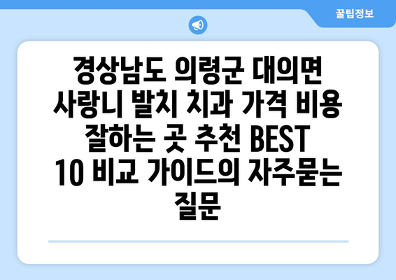 경상남도 의령군 대의면 사랑니 발치 치과 가격 비용 잘하는 곳 추천 BEST 10 비교 가이드