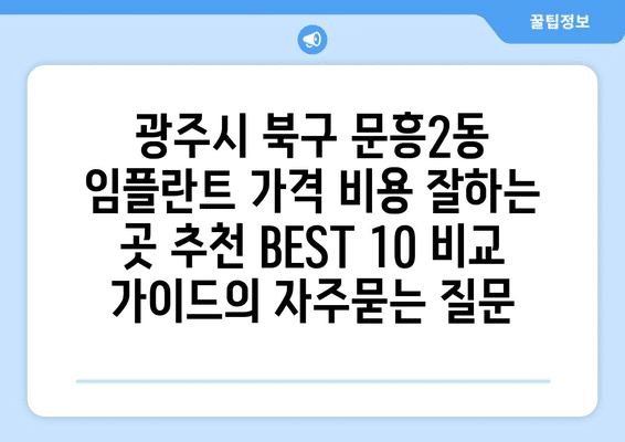 광주시 북구 문흥2동 임플란트 가격 비용 잘하는 곳 추천 BEST 10 비교 가이드
