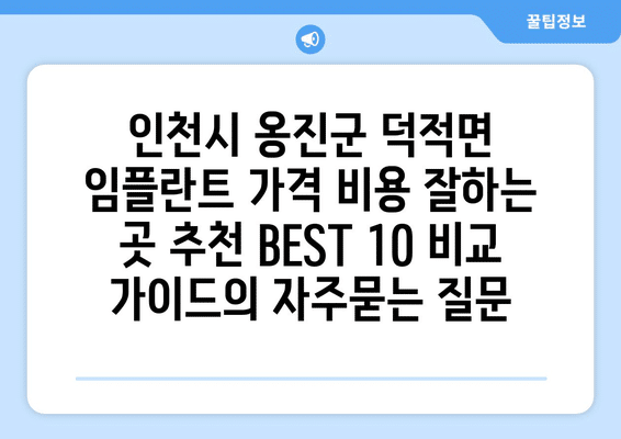 인천시 옹진군 덕적면 임플란트 가격 비용 잘하는 곳 추천 BEST 10 비교 가이드
