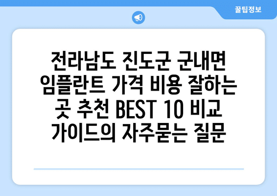 전라남도 진도군 군내면 임플란트 가격 비용 잘하는 곳 추천 BEST 10 비교 가이드