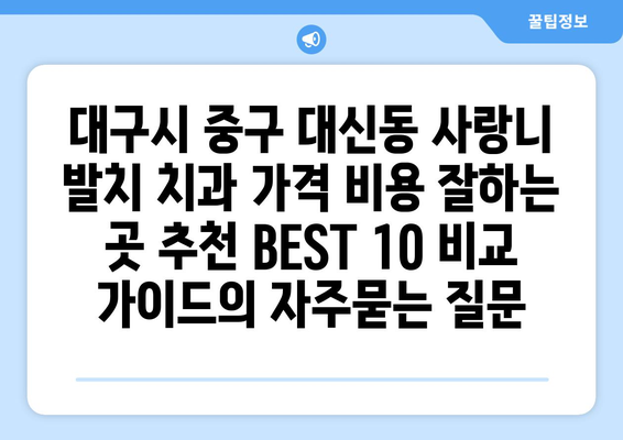 대구시 중구 대신동 사랑니 발치 치과 가격 비용 잘하는 곳 추천 BEST 10 비교 가이드