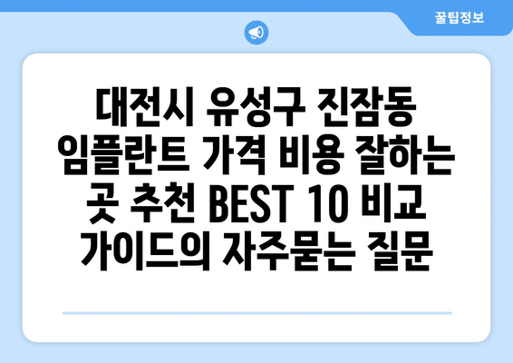 대전시 유성구 진잠동 임플란트 가격 비용 잘하는 곳 추천 BEST 10 비교 가이드