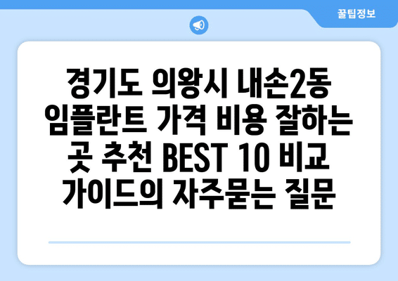 경기도 의왕시 내손2동 임플란트 가격 비용 잘하는 곳 추천 BEST 10 비교 가이드
