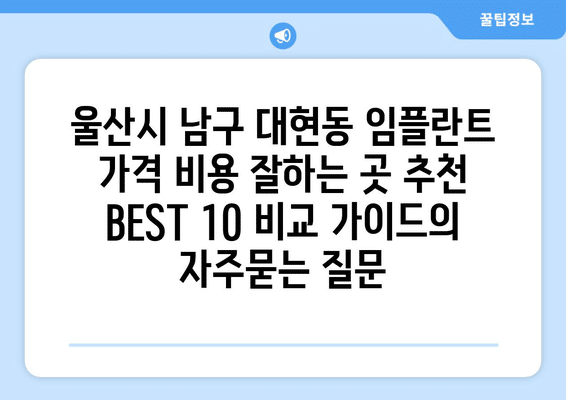 울산시 남구 대현동 임플란트 가격 비용 잘하는 곳 추천 BEST 10 비교 가이드