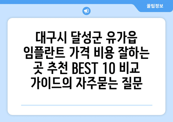 대구시 달성군 유가읍 임플란트 가격 비용 잘하는 곳 추천 BEST 10 비교 가이드