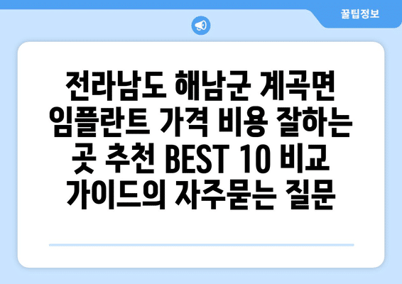 전라남도 해남군 계곡면 임플란트 가격 비용 잘하는 곳 추천 BEST 10 비교 가이드