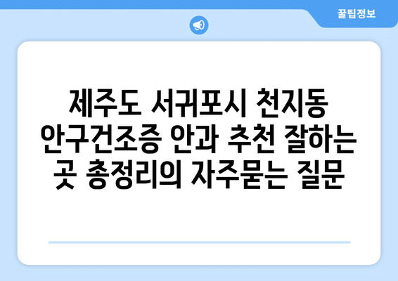 제주도 서귀포시 천지동 안구건조증 안과 추천 잘하는 곳 총정리