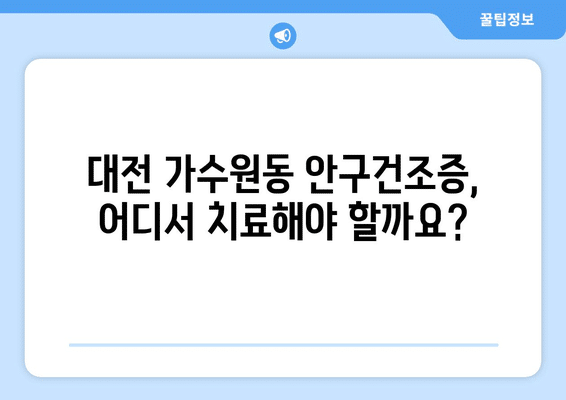 대전시 서구 가수원동 안구건조증 안과 추천 잘하는 곳 총정리