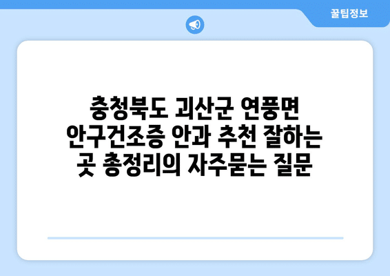 충청북도 괴산군 연풍면 안구건조증 안과 추천 잘하는 곳 총정리